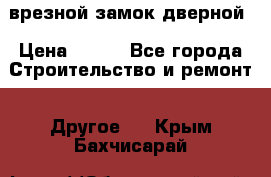 врезной замок дверной › Цена ­ 500 - Все города Строительство и ремонт » Другое   . Крым,Бахчисарай